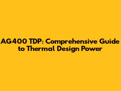 AG400 TDP: Comprehensive Guide to Thermal Design Power