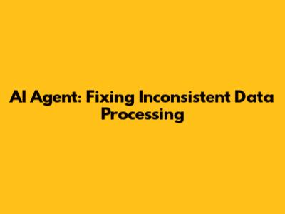 AI Agent: Fixing Inconsistent Data Processing