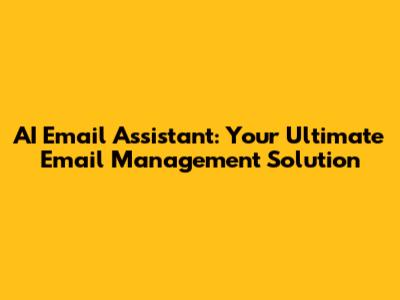 AI Email Assistant: Your Ultimate Email Management Solution