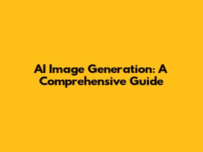 AI Image Generation: A Comprehensive Guide