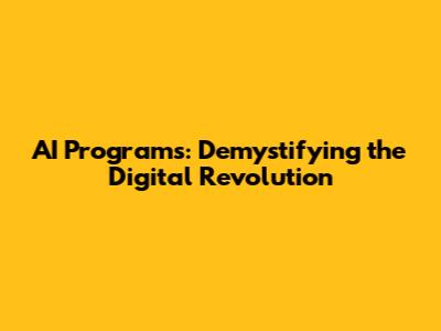 AI Programs: Demystifying the Digital Revolution