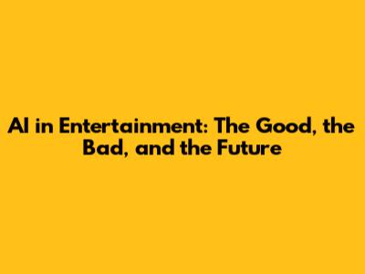 AI in Entertainment: The Good, the Bad, and the Future