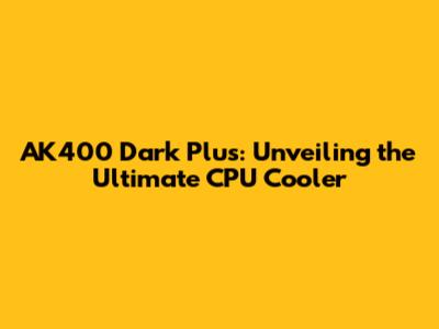 AK400 Dark Plus: Unveiling the Ultimate CPU Cooler