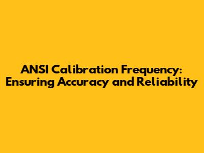 ANSI Calibration Frequency: Ensuring Accuracy and Reliability