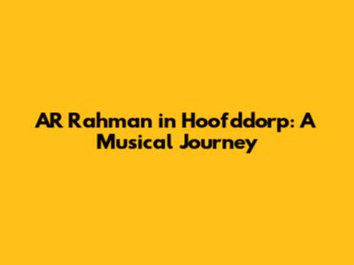 AR Rahman in Hoofddorp: A Musical Journey
