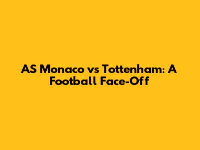 AS Monaco vs Tottenham: A Football Face-Off