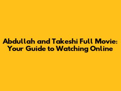 Abdullah and Takeshi Full Movie: Your Guide to Watching Online
