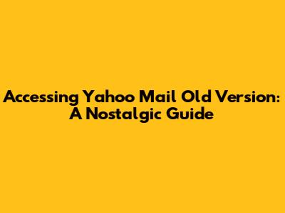 Accessing Yahoo Mail Old Version: A Nostalgic Guide