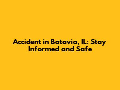 Accident in Batavia, IL: Stay Informed and Safe