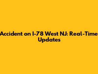 Accident on I-78 West NJ: Real-Time Updates