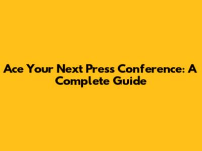 Ace Your Next Press Conference: A Complete Guide