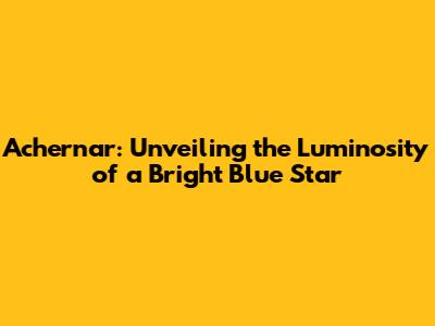 Achernar: Unveiling the Luminosity of a Bright Blue Star