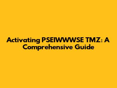 Activating PSEIWWWSE TMZ: A Comprehensive Guide