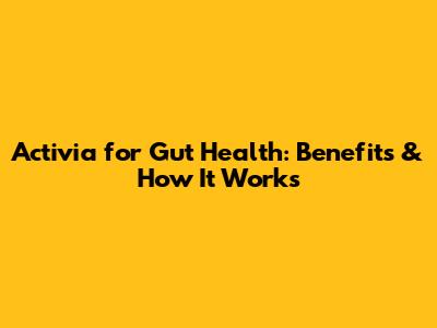 Activia for Gut Health: Benefits & How It Works