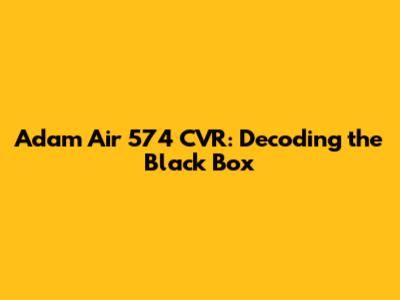 Adam Air 574 CVR: Decoding the Black Box