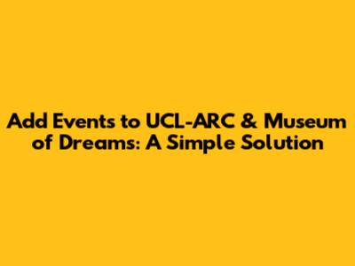 Add Events to UCL-ARC & Museum of Dreams: A Simple Solution