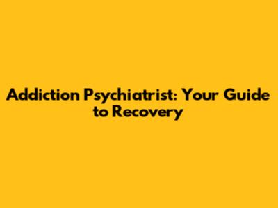Addiction Psychiatrist: Your Guide to Recovery