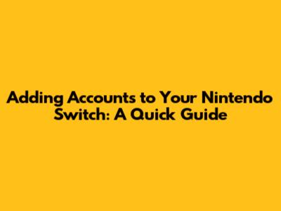 Adding Accounts to Your Nintendo Switch: A Quick Guide