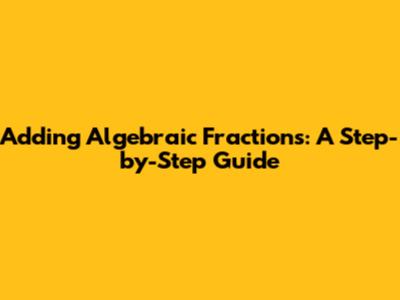 Adding Algebraic Fractions: A Step-by-Step Guide