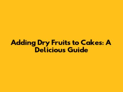 Adding Dry Fruits to Cakes: A Delicious Guide