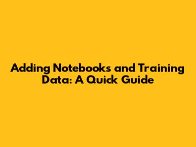 Adding Notebooks and Training Data: A Quick Guide