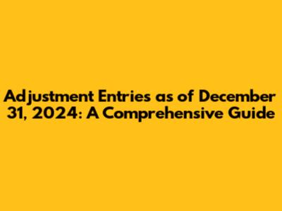 Adjustment Entries as of December 31, 2024: A Comprehensive Guide