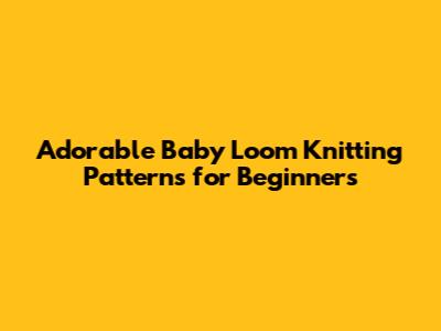Adorable Baby Loom Knitting Patterns for Beginners