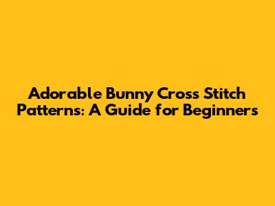 Adorable Bunny Cross Stitch Patterns: A Guide for Beginners