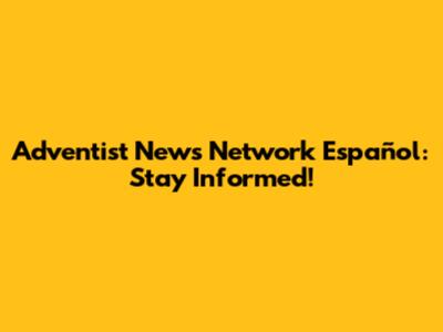 Adventist News Network Español: Stay Informed!
