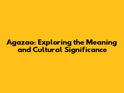 Agazao: Exploring the Meaning and Cultural Significance
