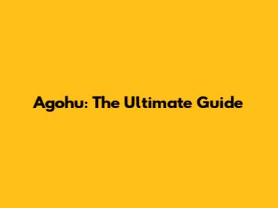 Agohu: The Ultimate Guide