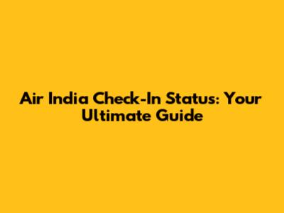 Air India Check-In Status: Your Ultimate Guide