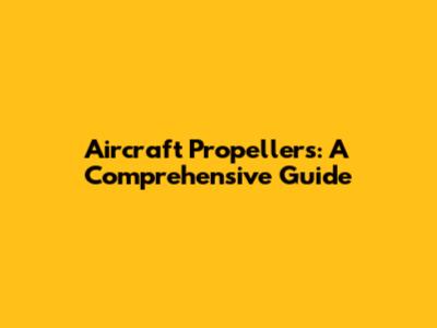 Aircraft Propellers: A Comprehensive Guide