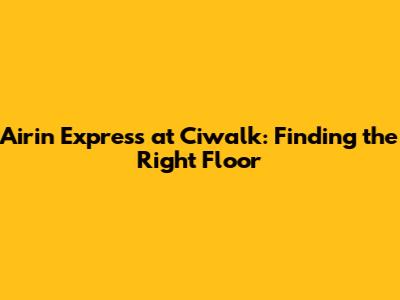 Airin Express at Ciwalk: Finding the Right Floor