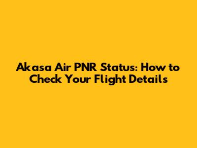 Akasa Air PNR Status: How to Check Your Flight Details