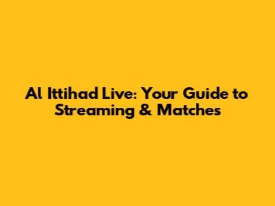 Al Ittihad Live: Your Guide to Streaming & Matches