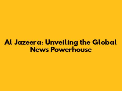 Al Jazeera: Unveiling the Global News Powerhouse
