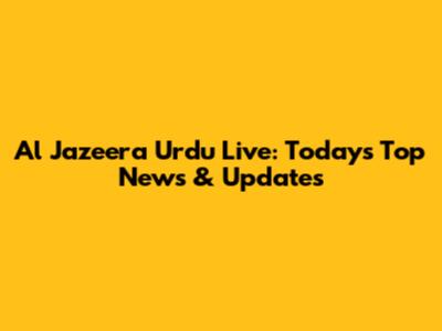 Al Jazeera Urdu Live: Today's Top News & Updates