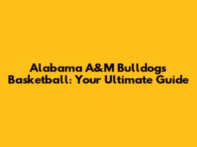 Alabama A&M Bulldogs Basketball: Your Ultimate Guide