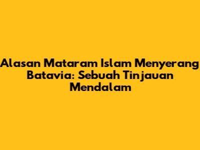 Alasan Mataram Islam Menyerang Batavia: Sebuah Tinjauan Mendalam
