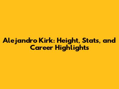Alejandro Kirk: Height, Stats, and Career Highlights
