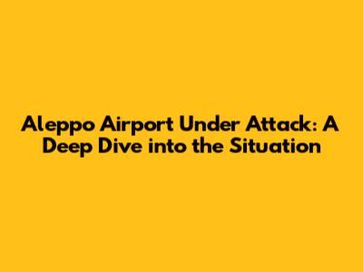 Aleppo Airport Under Attack: A Deep Dive into the Situation