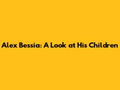 Alex Bessia: A Look at His Children
