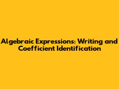 Algebraic Expressions: Writing and Coefficient Identification