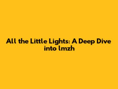 All the Little Lights: A Deep Dive into lmzh