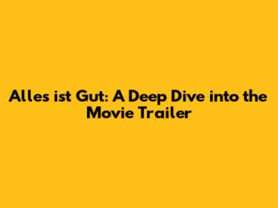 Alles ist Gut: A Deep Dive into the Movie Trailer