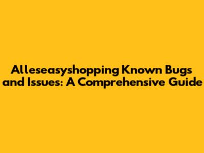 Alleseasyshopping Known Bugs and Issues: A Comprehensive Guide