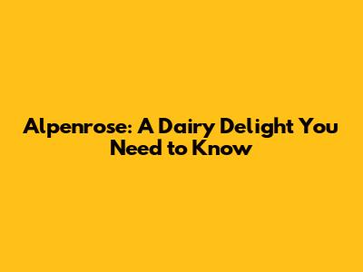 Alpenrose: A Dairy Delight You Need to Know
