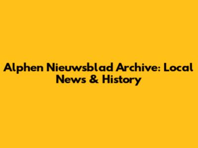 Alphen Nieuwsblad Archive: Local News & History