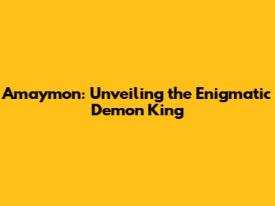 Amaymon: Unveiling the Enigmatic Demon King